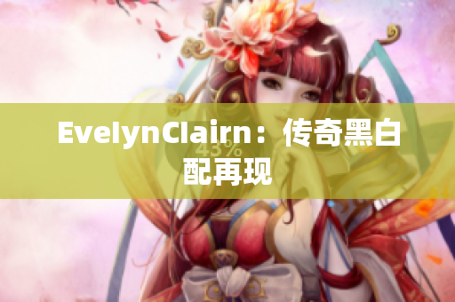 EveIynCIairn：传奇黑白配再现