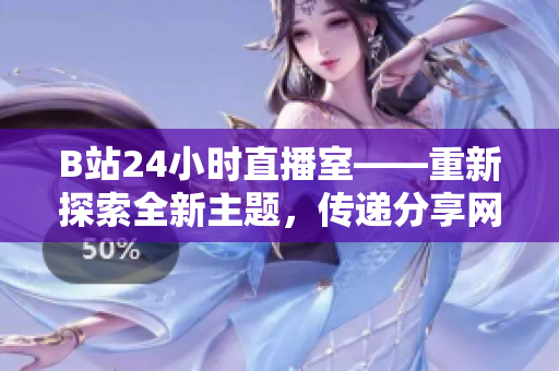 B站24小时直播室——重新探索全新主题，传递分享网络生活的最佳空间。