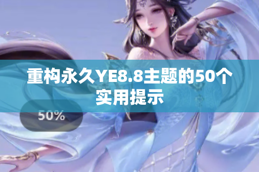 重构永久YE8.8主题的50个实用提示