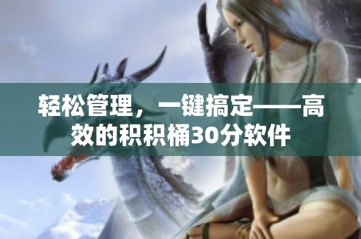 轻松管理，一键搞定——高效的积积桶30分软件
