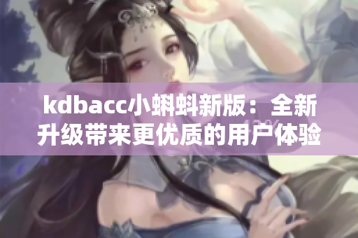 kdbacc小蝌蚪新版：全新升级带来更优质的用户体验