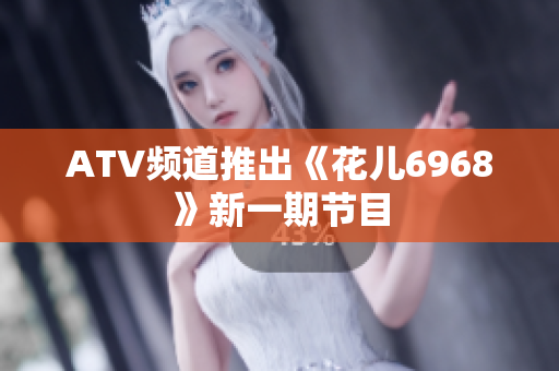 ATV频道推出《花儿6968》新一期节目