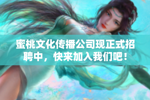 蜜桃文化传播公司现正式招聘中，快来加入我们吧！