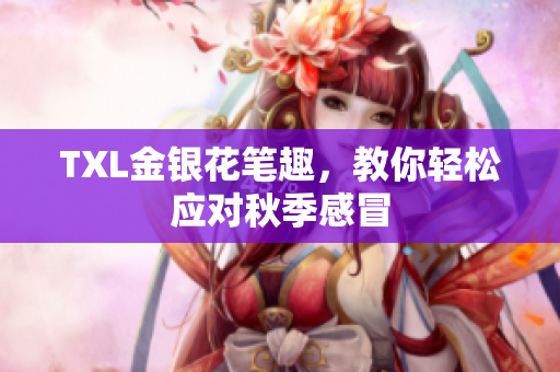 TXL金银花笔趣，教你轻松应对秋季感冒