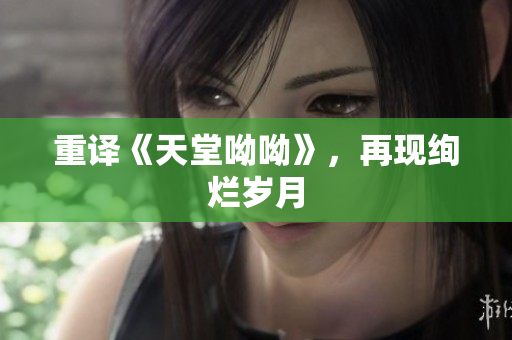 重译《天堂呦呦》，再现绚烂岁月