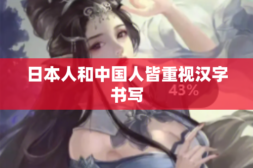 日本人和中国人皆重视汉字书写