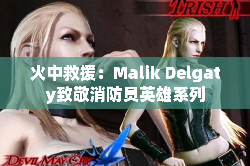 火中救援：Malik Delgaty致敬消防员英雄系列