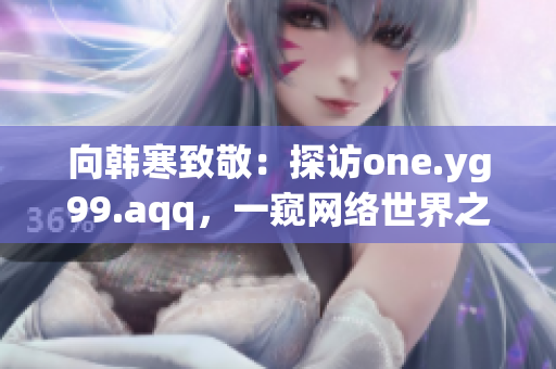 向韩寒致敬：探访one.yg99.aqq，一窥网络世界之美！