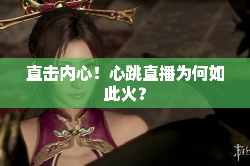 直击内心！心跳直播为何如此火？