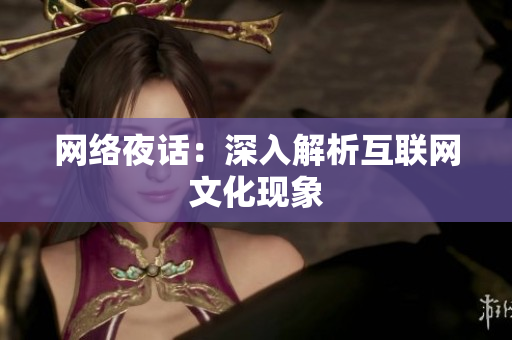 网络夜话：深入解析互联网文化现象