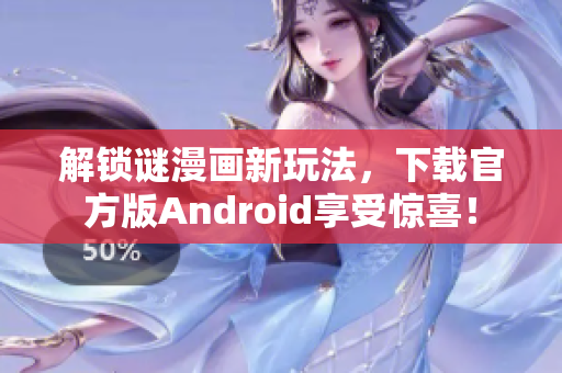 解锁谜漫画新玩法，下载官方版Android享受惊喜！