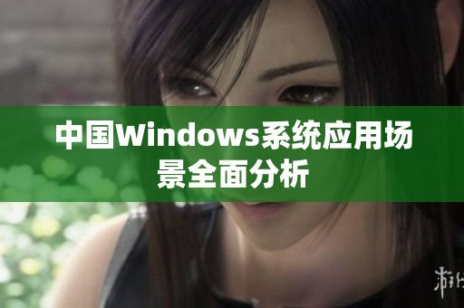 中国Windows系统应用场景全面分析