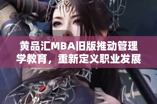 黄品汇MBA旧版推动管理学教育，重新定义职业发展