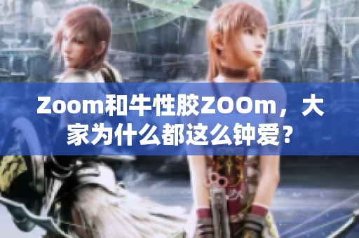 Zoom和牛性胶ZOOm，大家为什么都这么钟爱？