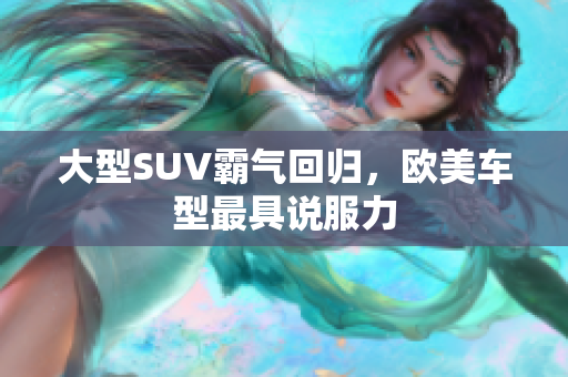 大型SUV霸气回归，欧美车型最具说服力