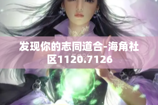 发现你的志同道合-海角社区1120.7126