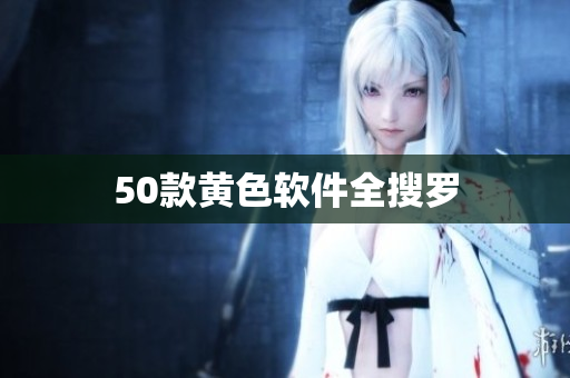 50款黄色软件全搜罗
