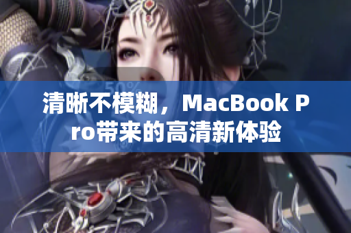 清晰不模糊，MacBook Pro带来的高清新体验