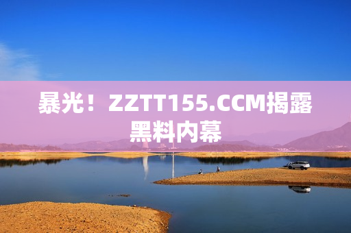暴光！ZZTT155.CCM揭露黑料内幕