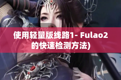 使用轻量版线路1- Fulao2的快速检测方法)