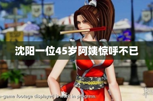 沈阳一位45岁阿姨惊呼不已