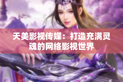 天美影视传媒：打造充满灵魂的网络影视世界