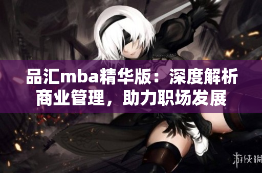 品汇mba精华版：深度解析商业管理，助力职场发展