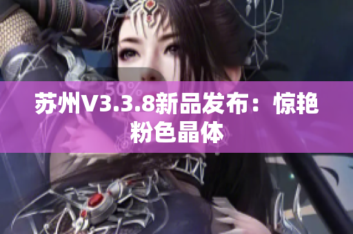 苏州V3.3.8新品发布：惊艳粉色晶体