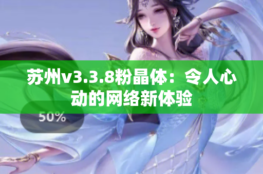 苏州v3.3.8粉晶体：令人心动的网络新体验