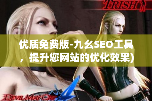 优质免费版-九幺SEO工具，提升您网站的优化效果)