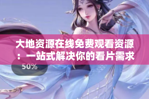 大地资源在线免费观看资源：一站式解决你的看片需求