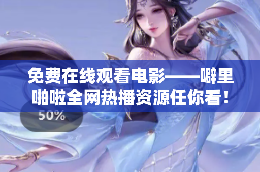 免费在线观看电影——噼里啪啦全网热播资源任你看！