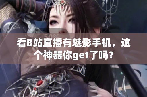 看B站直播有魅影手机，这个神器你get了吗？