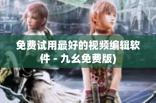 免费试用最好的视频编辑软件 - 九幺免费版)