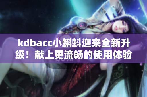 kdbacc小蝌蚪迎来全新升级！献上更流畅的使用体验