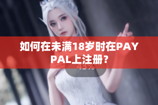 如何在未满18岁时在PAYPAL上注册？