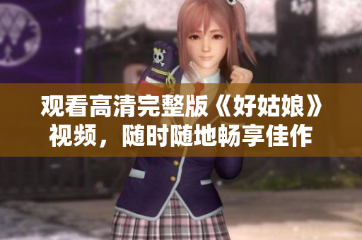 观看高清完整版《好姑娘》视频，随时随地畅享佳作