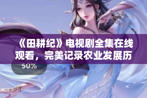 《田耕纪》电视剧全集在线观看，完美记录农业发展历程