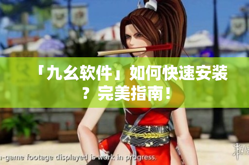 「九幺软件」如何快速安装？完美指南！