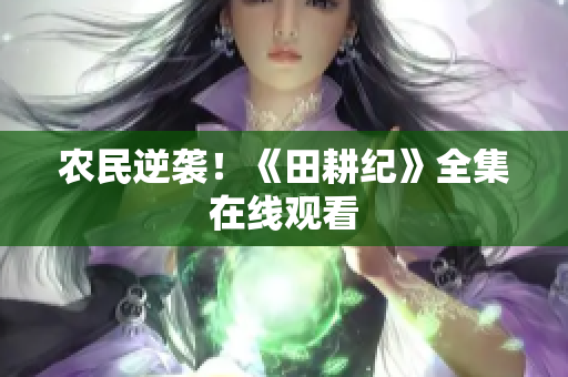 农民逆袭！《田耕纪》全集在线观看