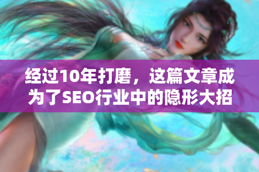 经过10年打磨，这篇文章成为了SEO行业中的隐形大招