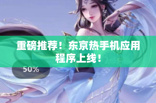 重磅推荐！东京热手机应用程序上线！