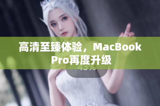 高清至臻体验，MacBook Pro再度升级
