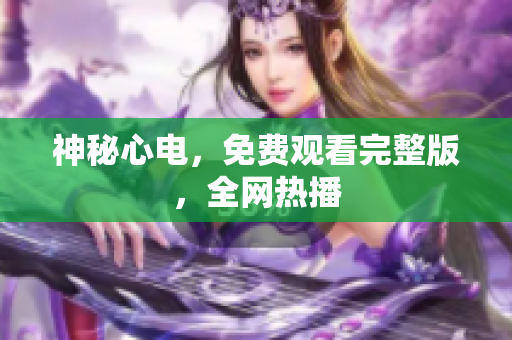 神秘心电，免费观看完整版，全网热播
