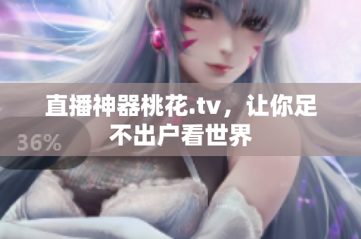 直播神器桃花.tv，让你足不出户看世界
