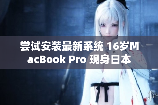 尝试安装最新系统 16岁MacBook Pro 现身日本