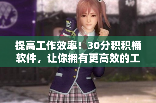 提高工作效率！30分积积桶软件，让你拥有更高效的工作体验