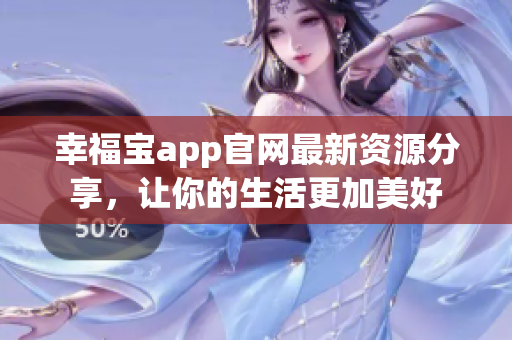 幸福宝app官网最新资源分享，让你的生活更加美好
