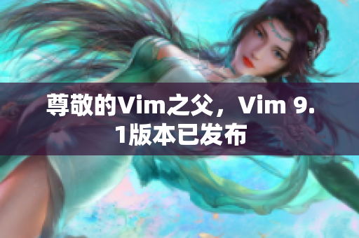 尊敬的Vim之父，Vim 9.1版本已发布
