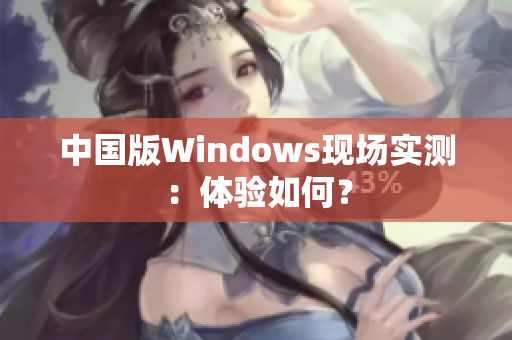 中国版Windows现场实测：体验如何？